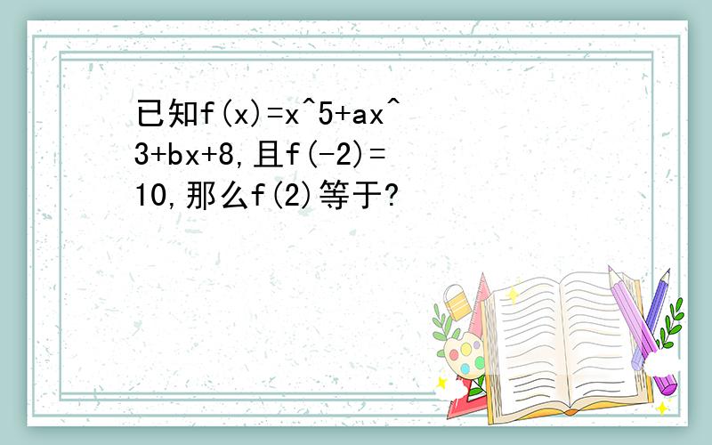 已知f(x)=x^5+ax^3+bx+8,且f(-2)=10,那么f(2)等于?