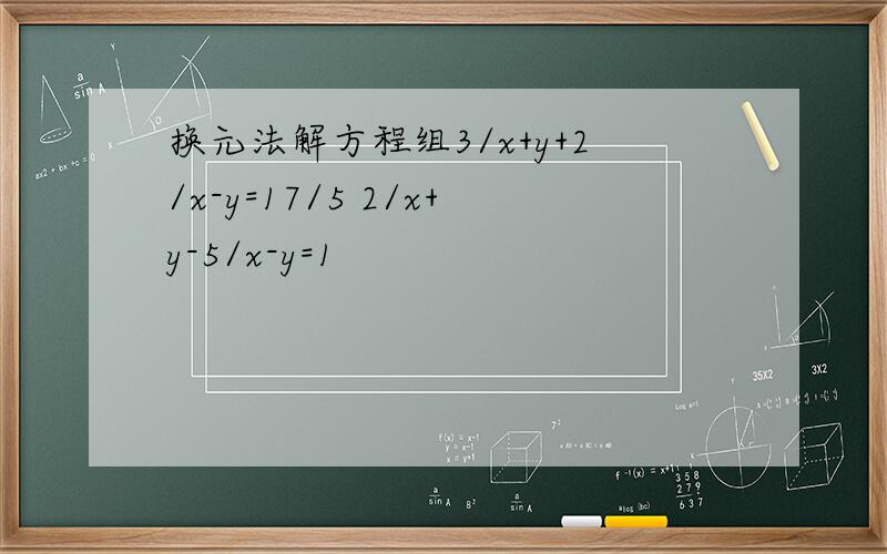 换元法解方程组3/x+y+2/x-y=17/5 2/x+y-5/x-y=1