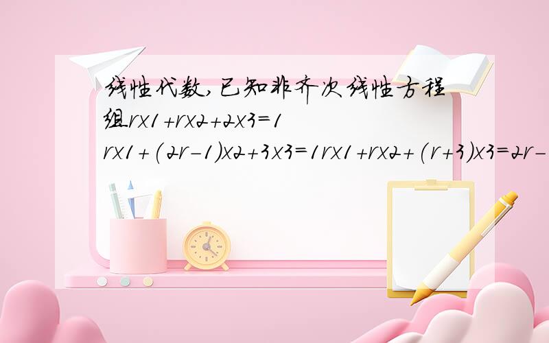 线性代数,已知非齐次线性方程组rx1+rx2+2x3=1rx1+(2r-1)x2+3x3=1rx1+rx2+(r+3)x3=2r-1问r为何值,方程组有唯一解,无解,有无穷多解?并求出其通解.我最想问的是当方程组有唯一解时,由克拉默法则求出具体