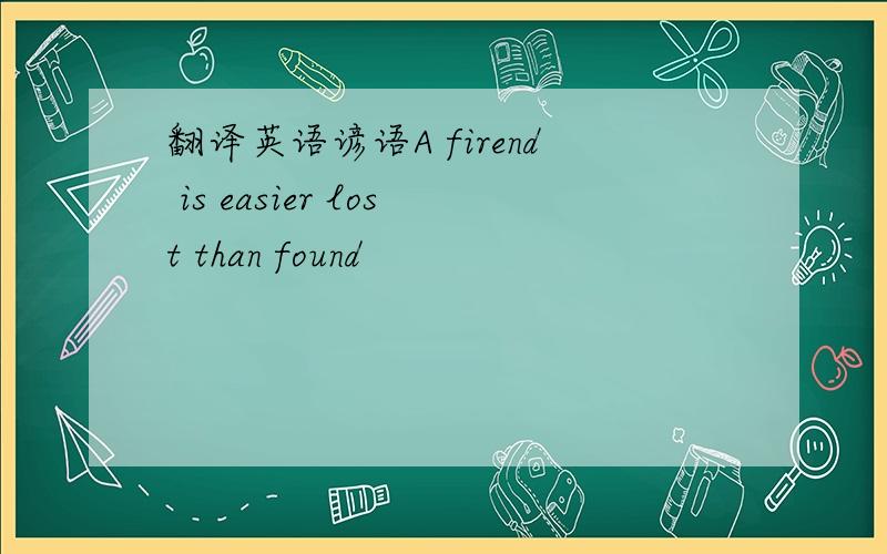 翻译英语谚语A firend is easier lost than found