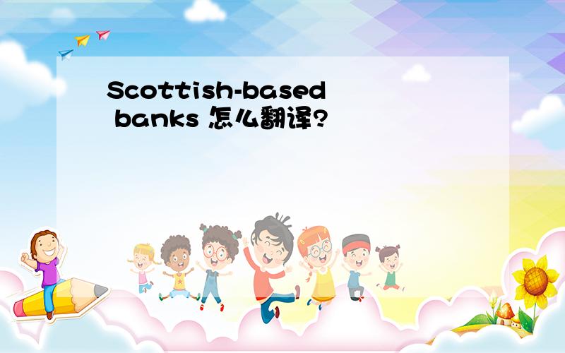 Scottish-based banks 怎么翻译?