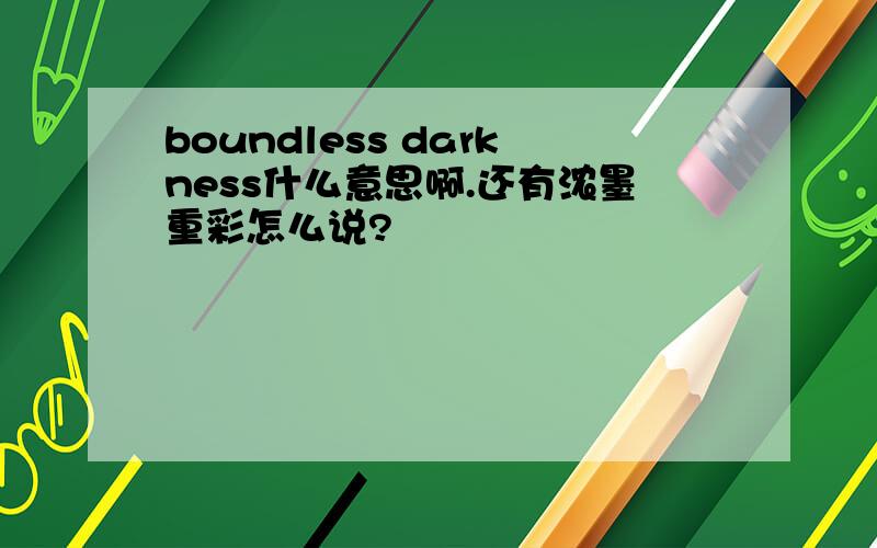 boundless darkness什么意思啊.还有浓墨重彩怎么说?