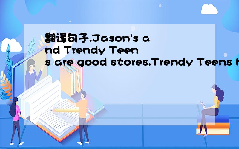 翻译句子.Jason's and Trendy Teens are good stores.Trendy Teens has the best quality clothing.Oldies 102.1 FM is pretty bad.It's worse than All Talk 970 AM.It has the worse music答完后给分.翻译好的加分