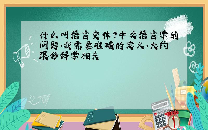 什么叫语言变体?中文语言学的问题.我需要准确的定义.大约跟修辞学相关