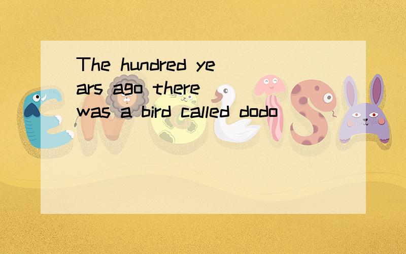 The hundred years ago there was a bird called dodo