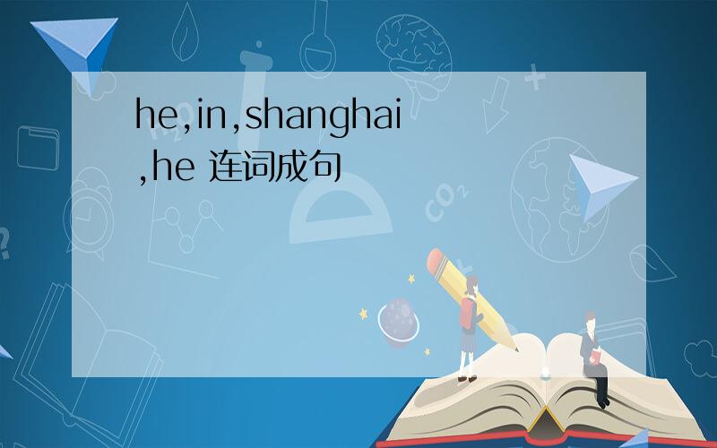 he,in,shanghai,he 连词成句