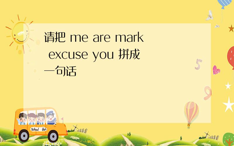 请把 me are mark excuse you 拼成一句话