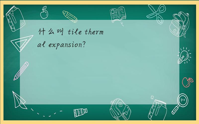什么叫 tile thermal expansion?