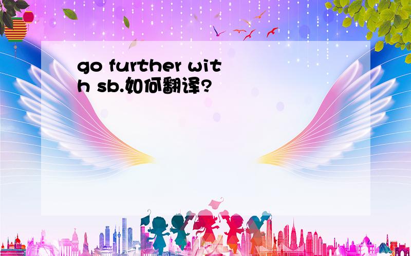 go further with sb.如何翻译?