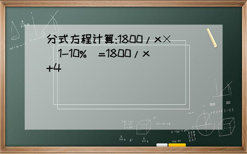 分式方程计算:1800/x×(1-10%)=1800/x+4