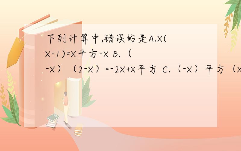 下列计算中,错误的是A.X(X-1)=X平方-X B.（-X）（2-X）=-2X+X平方 C.（-X）平方（X-3）=-X的3次方+3X平方 D.m(m平方-n平方）=m的3次方-mn平方