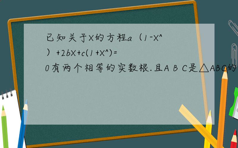 已知关于X的方程a（1-X^）+2bX+c(1+X^)=0有两个相等的实数根.且A B C是△ABC的三条边长,那么△ABC的形状是