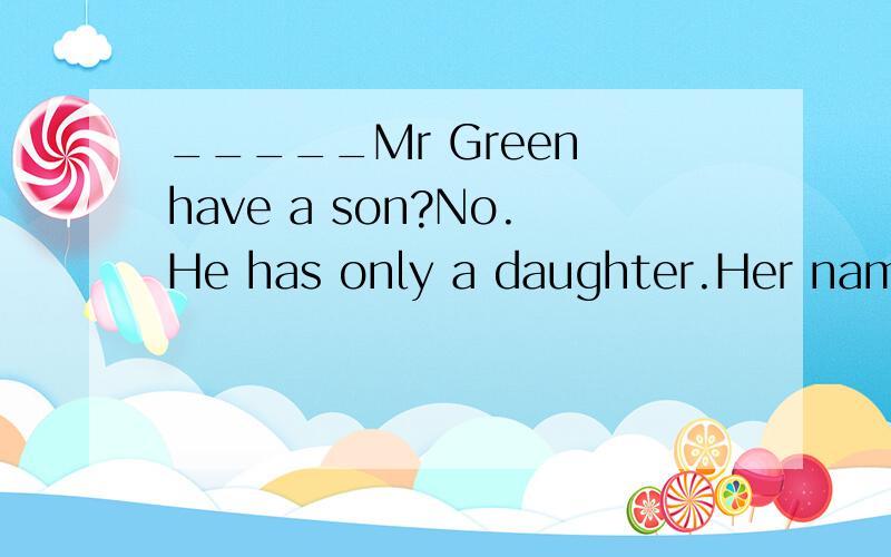 _____Mr Green have a son?No.He has only a daughter.Her name——