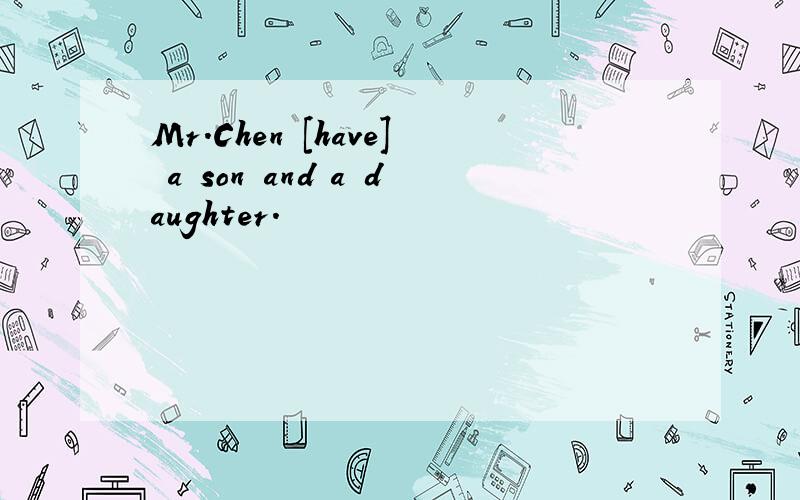 Mr.Chen [have] a son and a daughter.