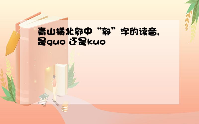青山横北郭中“郭”字的读音,是guo 还是kuo