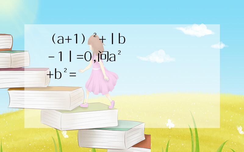 （a+1）²+|b-1|=0,问a²+b²=