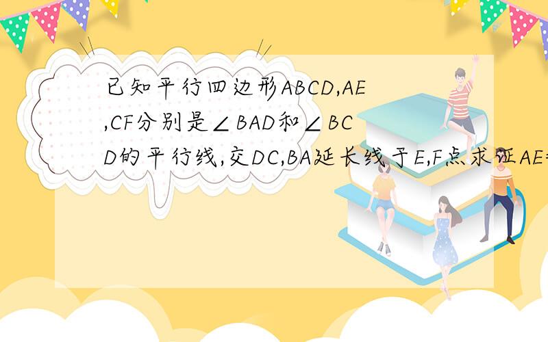 已知平行四边形ABCD,AE,CF分别是∠BAD和∠BCD的平行线,交DC,BA延长线于E,F点求证AE=CF怎么做?