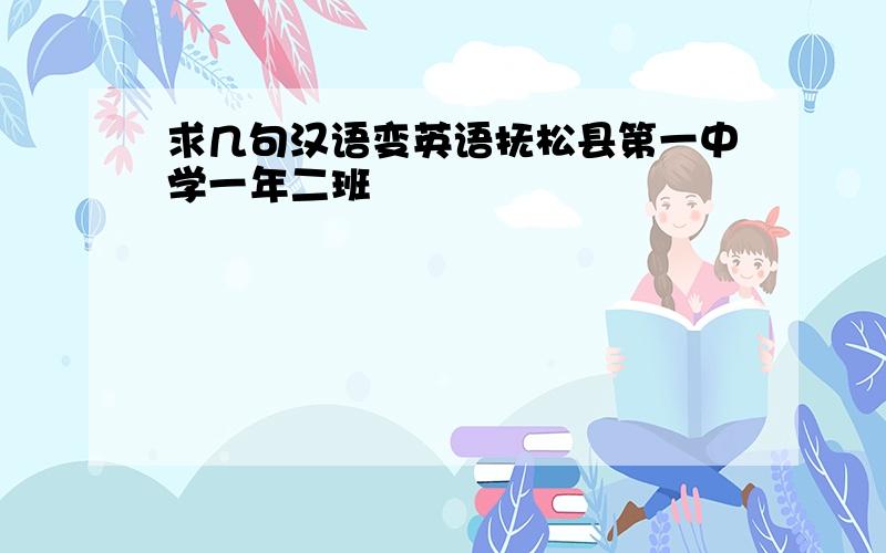 求几句汉语变英语抚松县第一中学一年二班