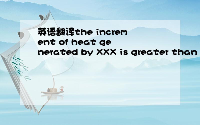 英语翻译the increment of heat generated by XXX is greater than the increment of heat eliminated by XXX.是就是XXX产生热量的增量比XXX释放热量的增量多的意思,