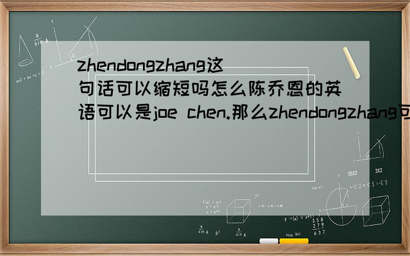 zhendongzhang这句话可以缩短吗怎么陈乔恩的英语可以是joe chen.那么zhendongzhang可以吗