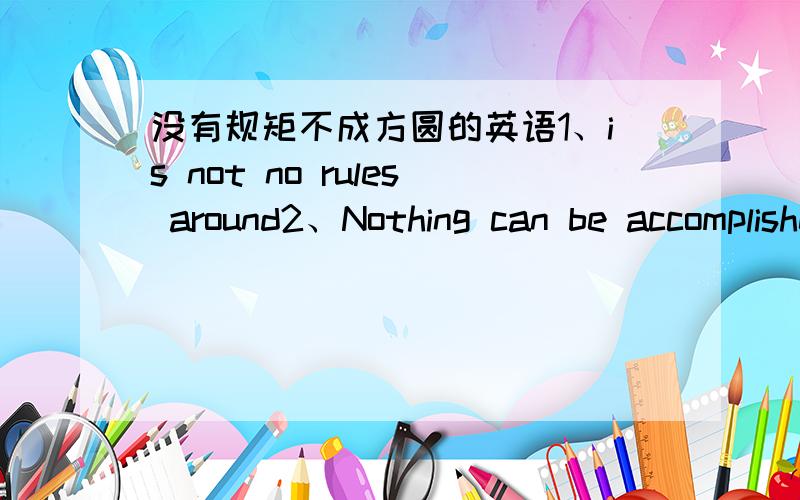 没有规矩不成方圆的英语1、is not no rules around2、Nothing can be accomplished without norms or standards.3、No rules no standards哪个对啊