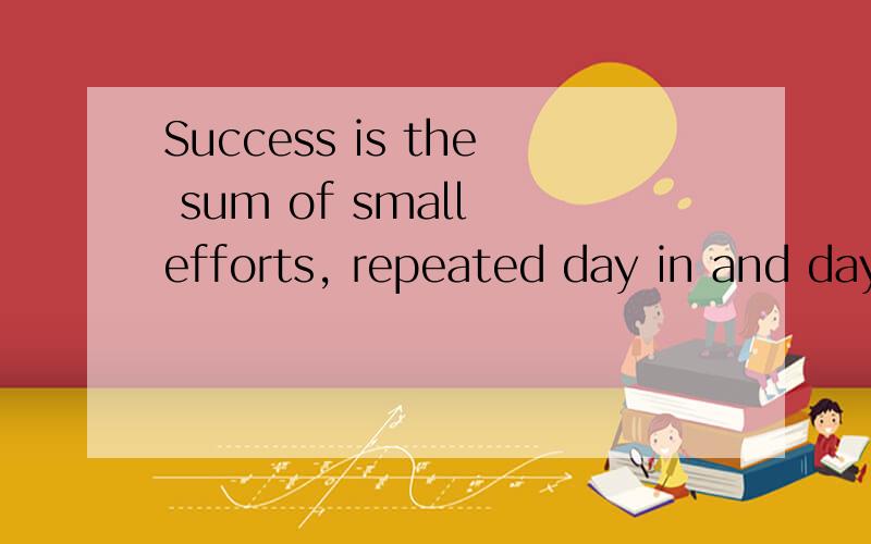 Success is the sum of small efforts, repeated day in and day out是什么意思?.