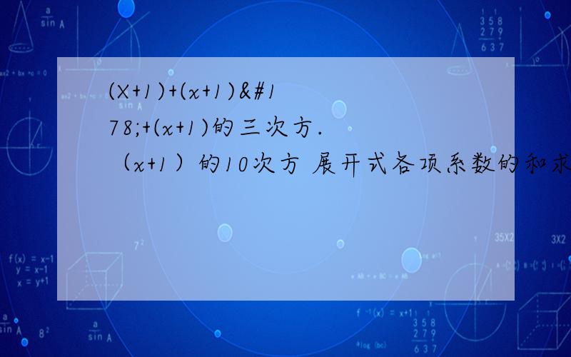 (X+1)+(x+1)²+(x+1)的三次方.（x+1）的10次方 展开式各项系数的和求讲解