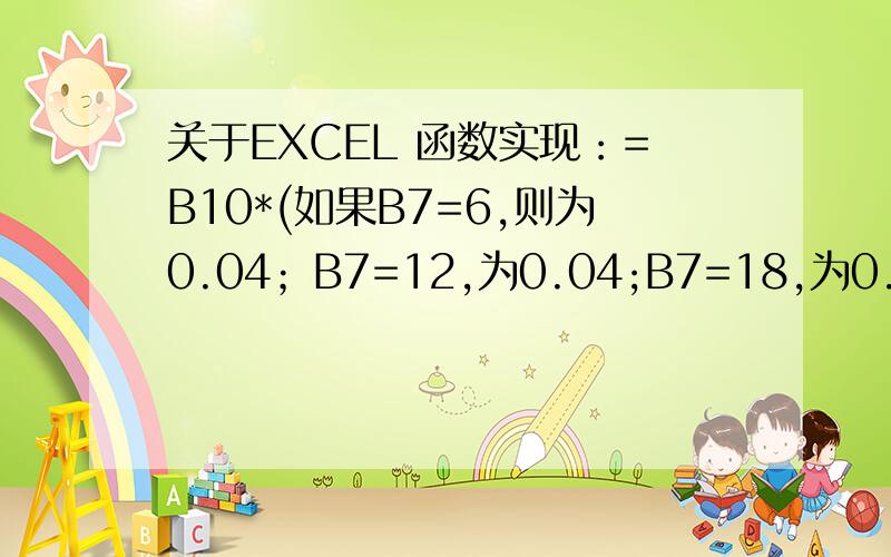 关于EXCEL 函数实现：=B10*(如果B7=6,则为0.04；B7=12,为0.04;B7=18,为0.05;B7=24,为0.06