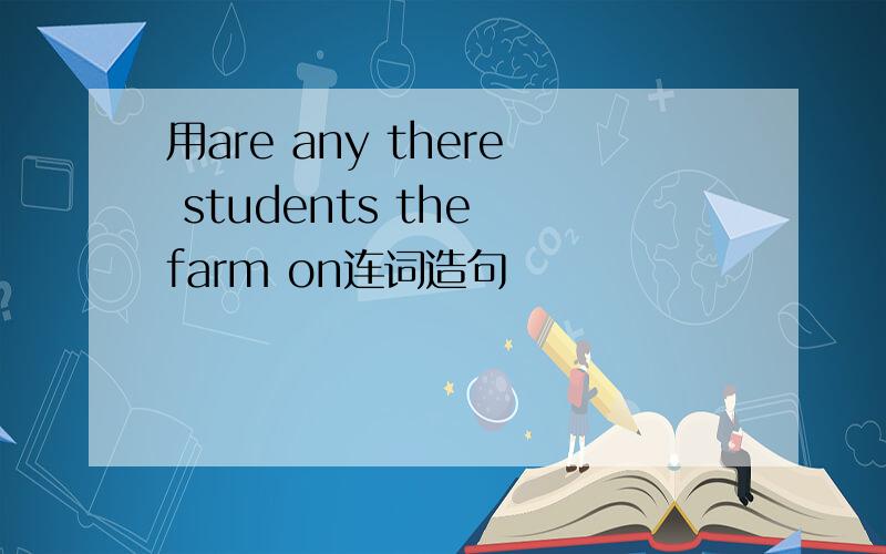用are any there students the farm on连词造句