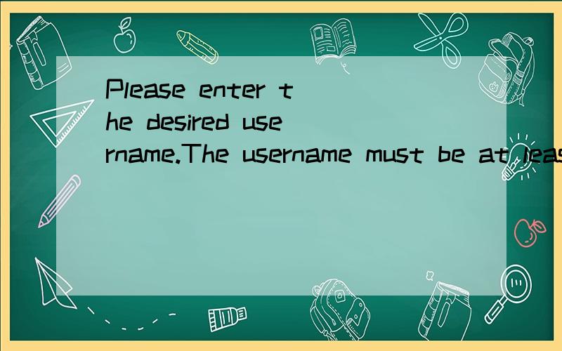 Please enter the desired username.The username must be at least 5 characters long.
