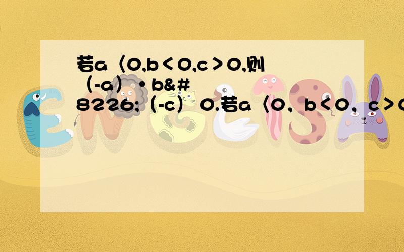 若a〈0,b＜0,c＞0,则（-a）•b•（-c） 0.若a〈0，b＜0，c＞0，则（-a）•b•（-c）