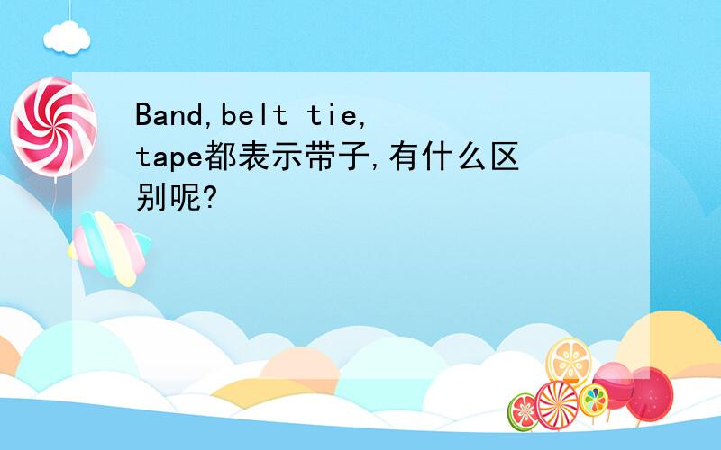 Band,belt tie,tape都表示带子,有什么区别呢?