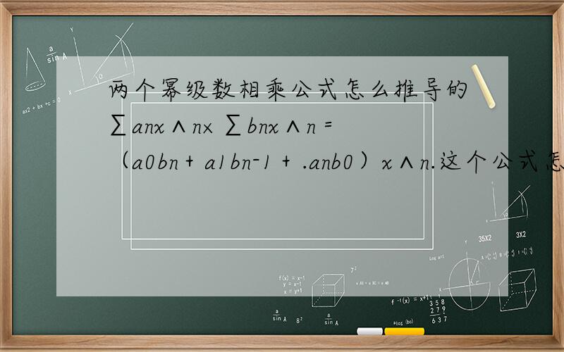 两个幂级数相乘公式怎么推导的∑anx∧n×∑bnx∧n＝（a0bn＋a1bn-1＋.anb0）x∧n.这个公式怎么推导出来的,