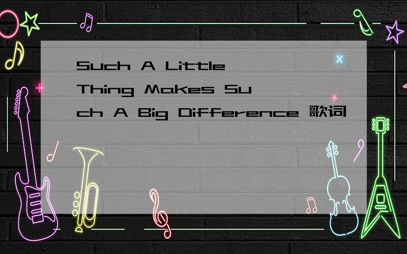 Such A Little Thing Makes Such A Big Difference 歌词