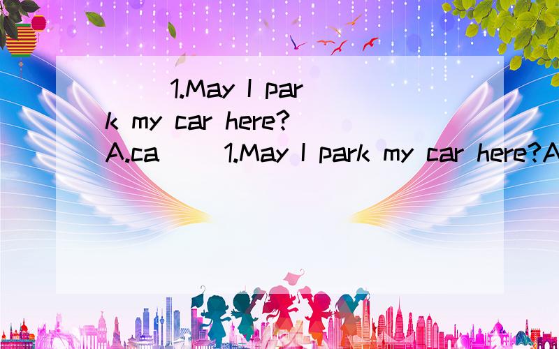 () 1.May I park my car here?A.ca() 1.May I park my car here?A.can't B.mustn't C.needn't