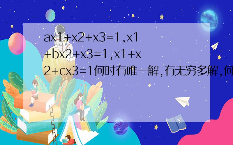 ax1+x2+x3=1,x1+bx2+x3=1,x1+x2+cx3=1何时有唯一解,有无穷多解,何时无解