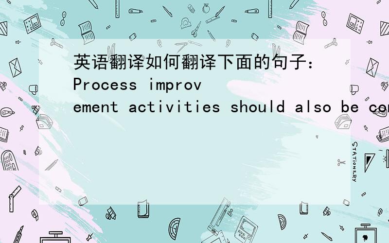 英语翻译如何翻译下面的句子：Process improvement activities should also be conducted as per a defined process.