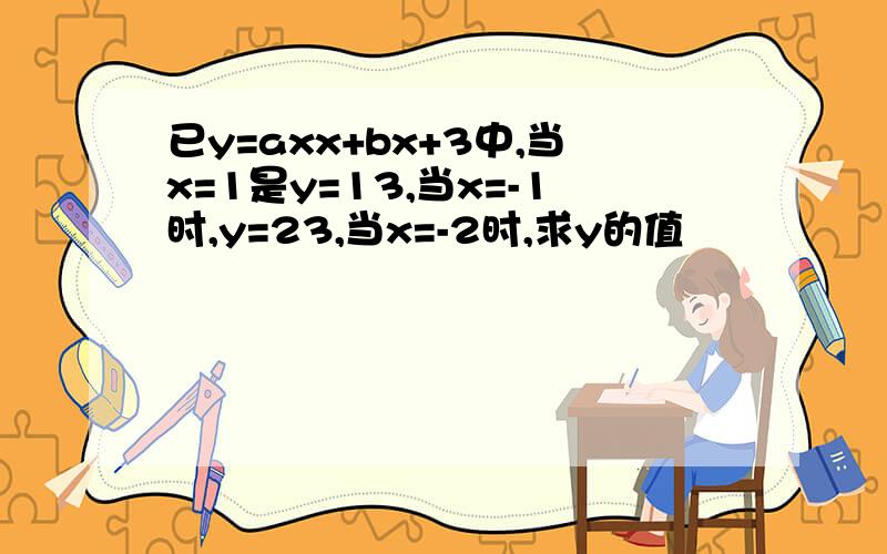 已y=axx+bx+3中,当x=1是y=13,当x=-1时,y=23,当x=-2时,求y的值