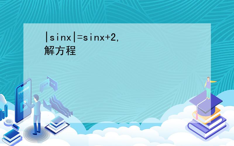 |sinx|=sinx+2,解方程