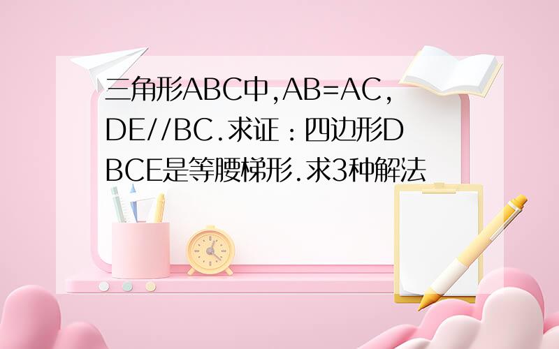 三角形ABC中,AB=AC,DE//BC.求证：四边形DBCE是等腰梯形.求3种解法