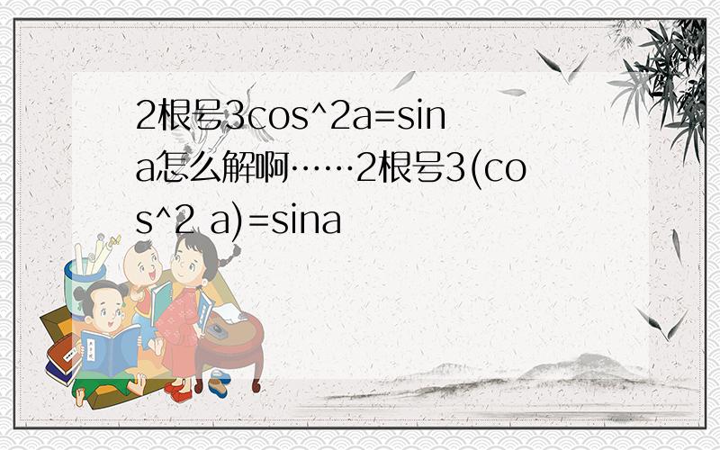 2根号3cos^2a=sina怎么解啊……2根号3(cos^2 a)=sina