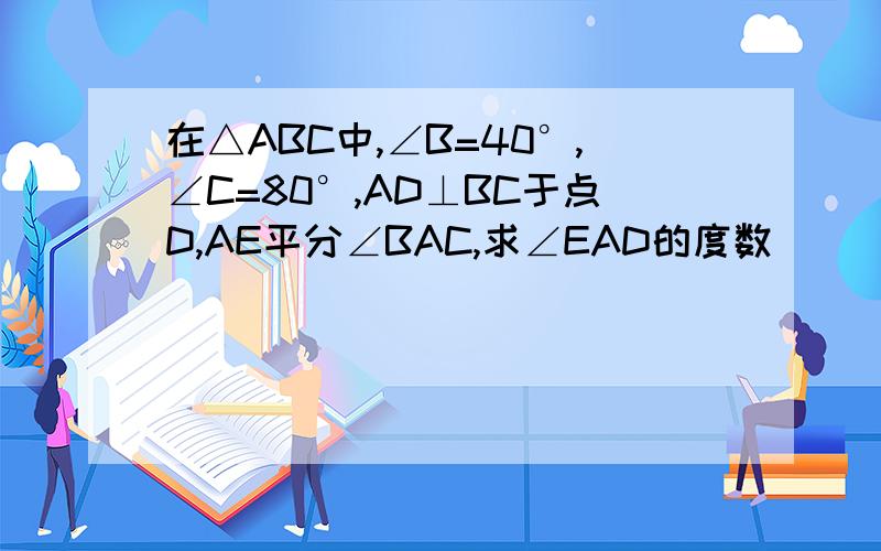 在△ABC中,∠B=40°,∠C=80°,AD⊥BC于点D,AE平分∠BAC,求∠EAD的度数