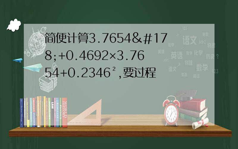 简便计算3.7654²+0.4692×3.7654+0.2346²,要过程
