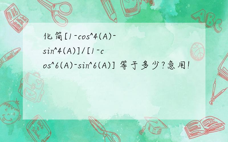 化简[1-cos^4(A)-sin^4(A)]/[1-cos^6(A)-sin^6(A)] 等于多少?急用!