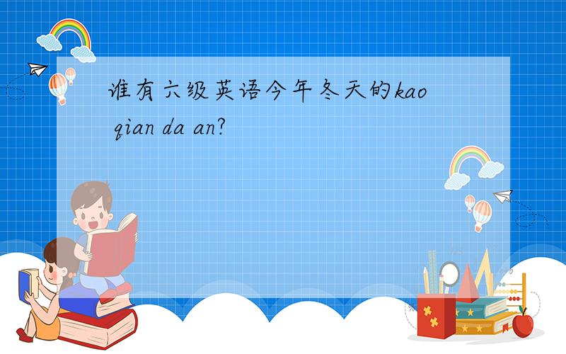 谁有六级英语今年冬天的kao qian da an?