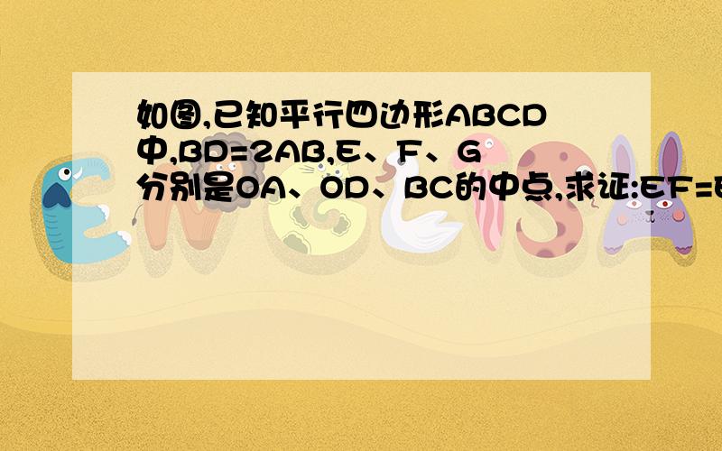 如图,已知平行四边形ABCD中,BD=2AB,E、F、G分别是OA、OD、BC的中点,求证:EF=EG