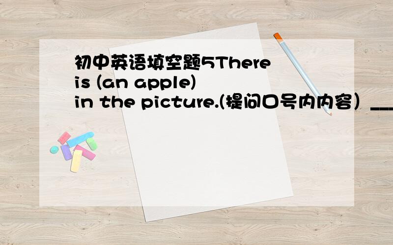 初中英语填空题5There is (an apple) in the picture.(提问口号内内容）____ ____ in the picture?问数量：how ____ ____ ____there in the picture?
