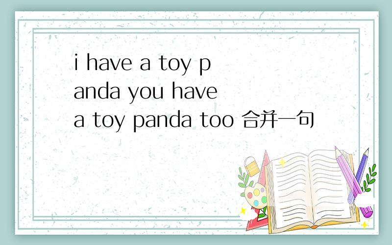 i have a toy panda you have a toy panda too 合并一句