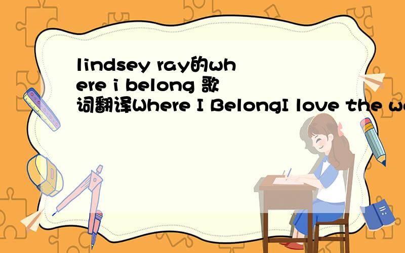lindsey ray的where i belong 歌词翻译Where I BelongI love the way that you don't care that my hair is such a messWhen you're with meIt feels like nothing matters And we can be the we just who we areA clumsy little couple trading heartsAhhhhAll I