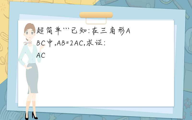 超简单```已知:在三角形ABC中,AB=2AC,求证:AC